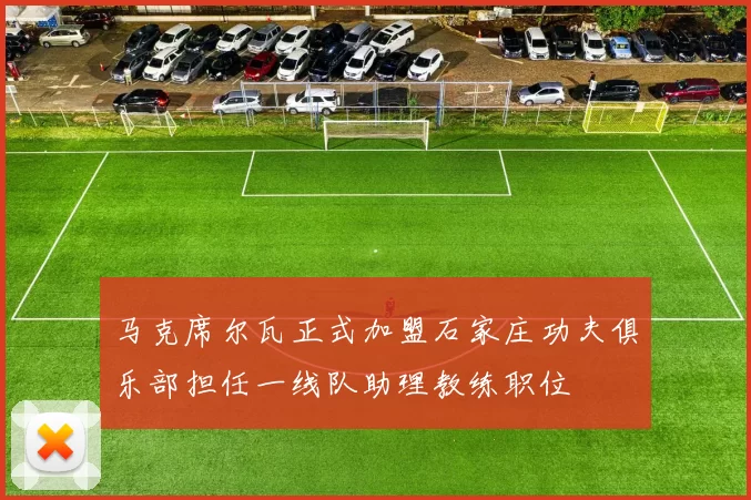 马克席尔瓦正式加盟石家庄功夫俱乐部担任一线队助理教练职位