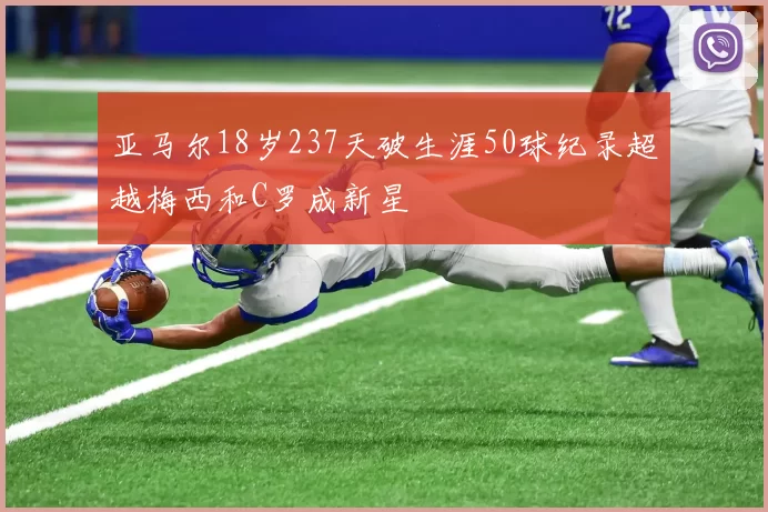 亚马尔18岁237天破生涯50球纪录超越梅西和C罗成新星
