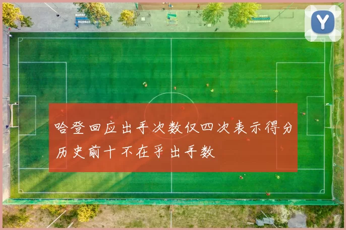 哈登回应出手次数仅四次表示得分历史前十不在乎出手数