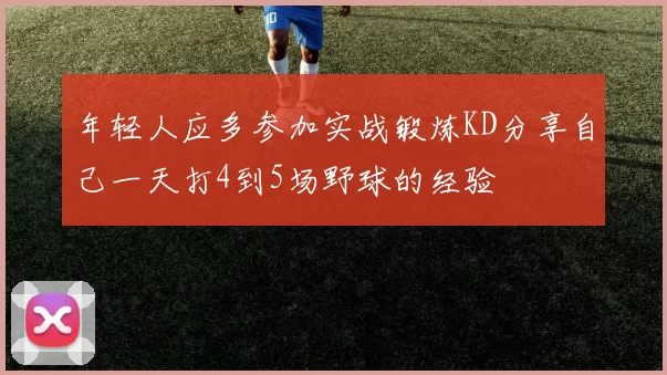 年轻人应多参加实战锻炼KD分享自己一天打4到5场野球的经验