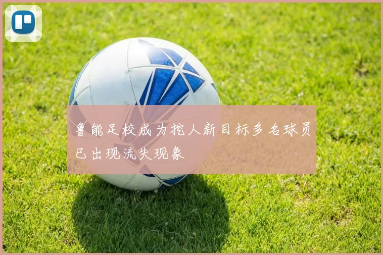 鲁能足校成为挖人新目标多名球员已出现流失现象