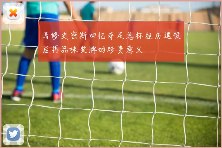 马修史密斯回忆夺足总杯经历退役后再品味奖牌的珍贵意义