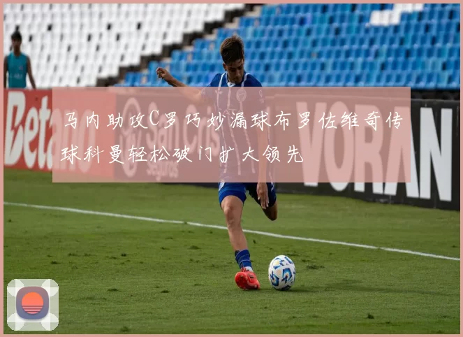 马内助攻C罗巧妙漏球布罗佐维奇传球科曼轻松破门扩大领先