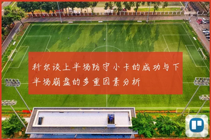 科尔谈上半场防守小卡的成功与下半场崩盘的多重因素分析