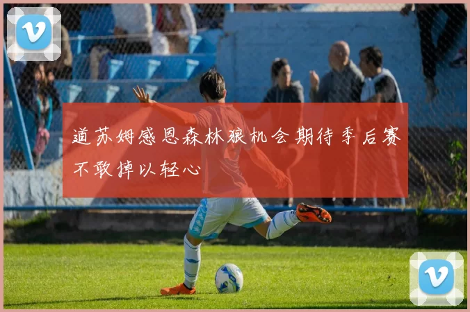 道苏姆感恩森林狼机会期待季后赛不敢掉以轻心